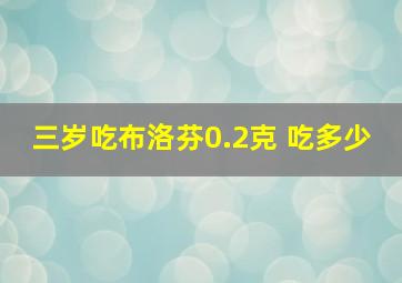 三岁吃布洛芬0.2克 吃多少